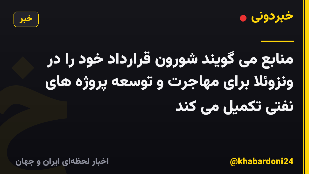 منابع می گویند شورون قرارداد خود را در ونزوئلا برای مهاجرت و توسعه پروژه های نفتی تکمیل می کند