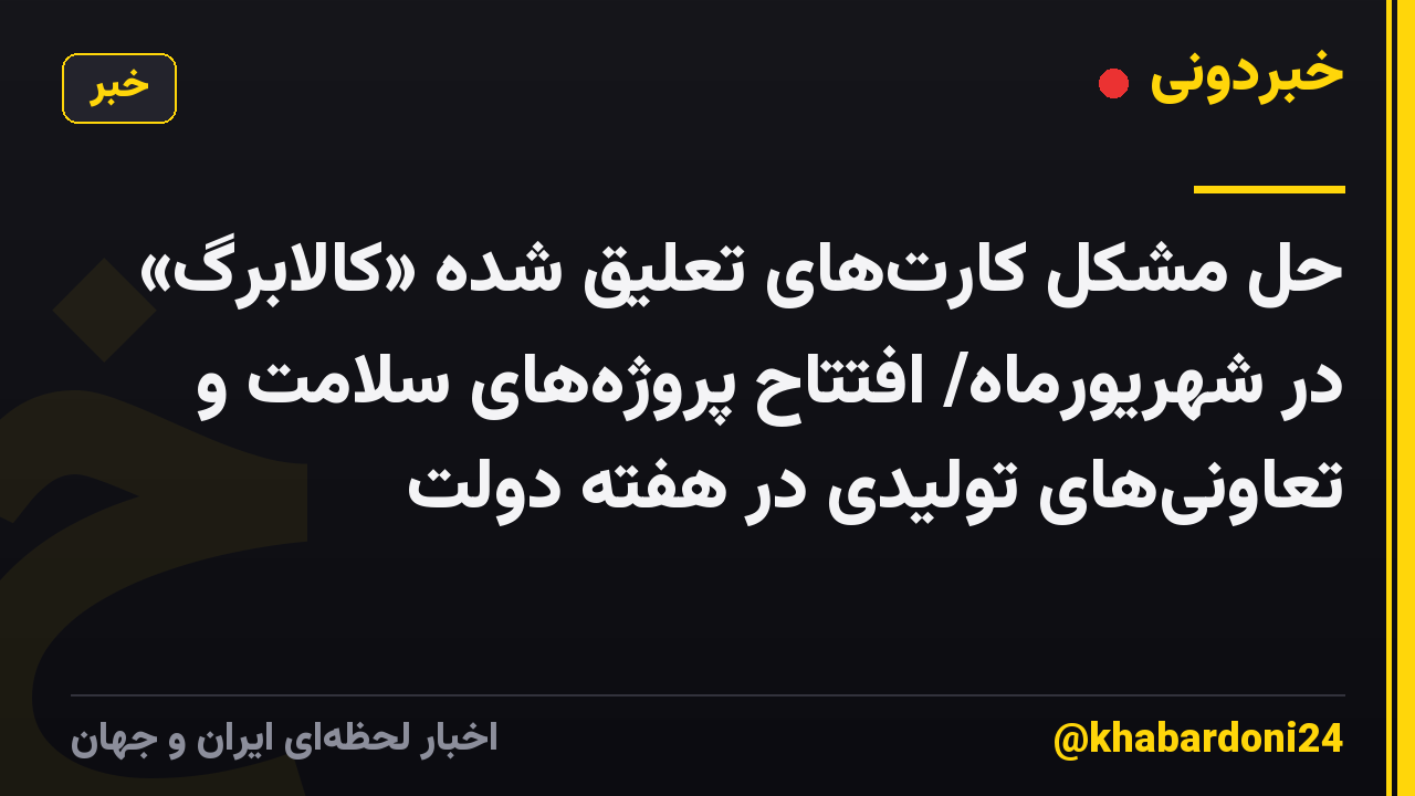 حل مشکل کارتهای تعلیق شده «کالابرگ» در شهریورماه/ افتتاح پروژههای سلامت و تعاونیهای تولیدی در هفته دولت