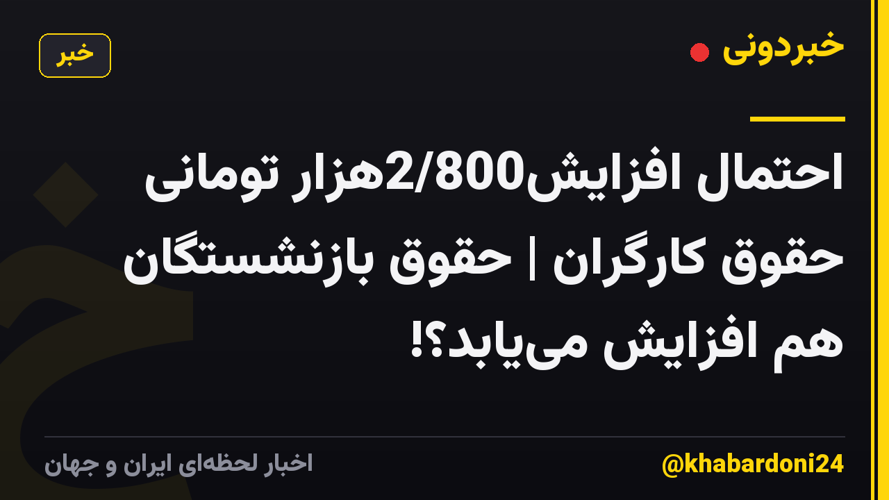 احتمال افزایش2/800هزار تومانی حقوق کارگران | حقوق بازنشستگان هم افزایش می‌یابد؟!
