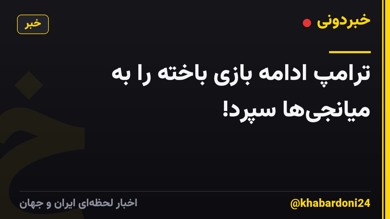 ترامپ ادامه بازی باخته را به میانجیها سپرد!