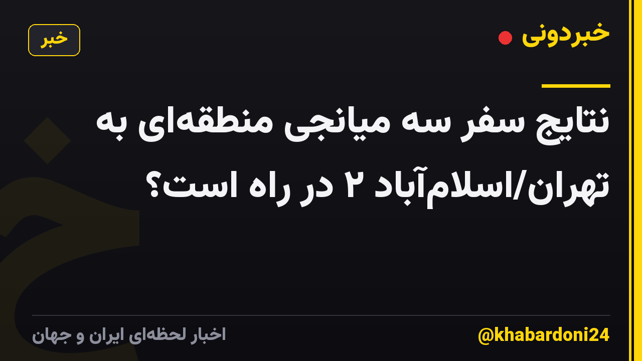 نتایج سفر سه میانجی منطقهای به تهران/اسلامآباد ۲ در راه است؟