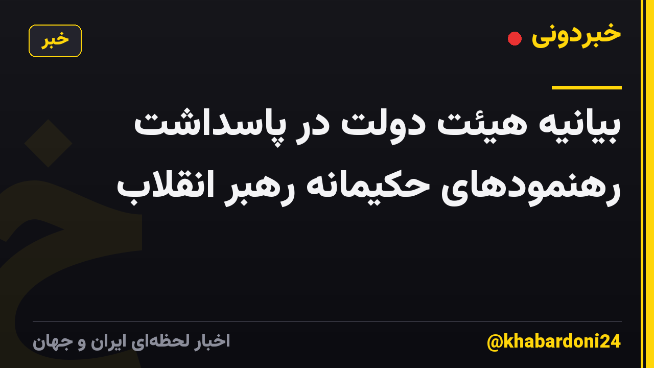 بیانیه هیئت دولت در پاسداشت رهنمودهای حکیمانه رهبر انقلاب