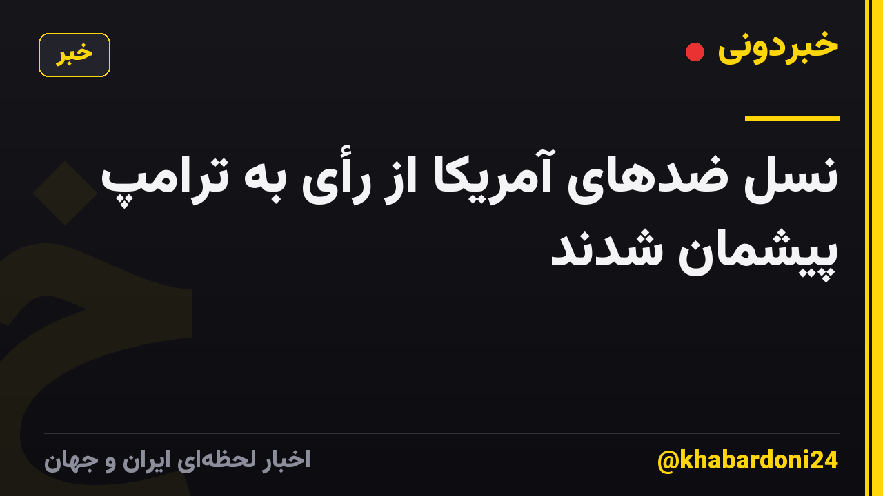نسل ضدهای آمریکا از رأی به ترامپ پیشمان شدند