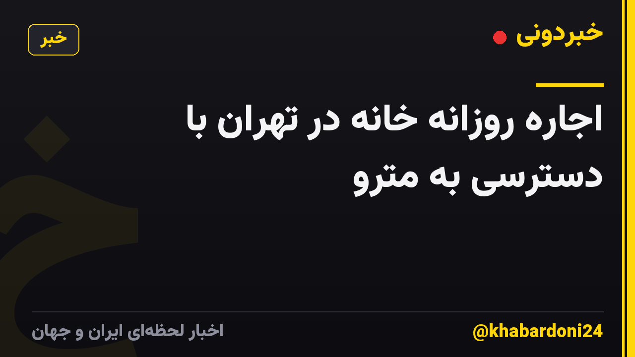 اجاره روزانه خانه در تهران با دسترسی به مترو