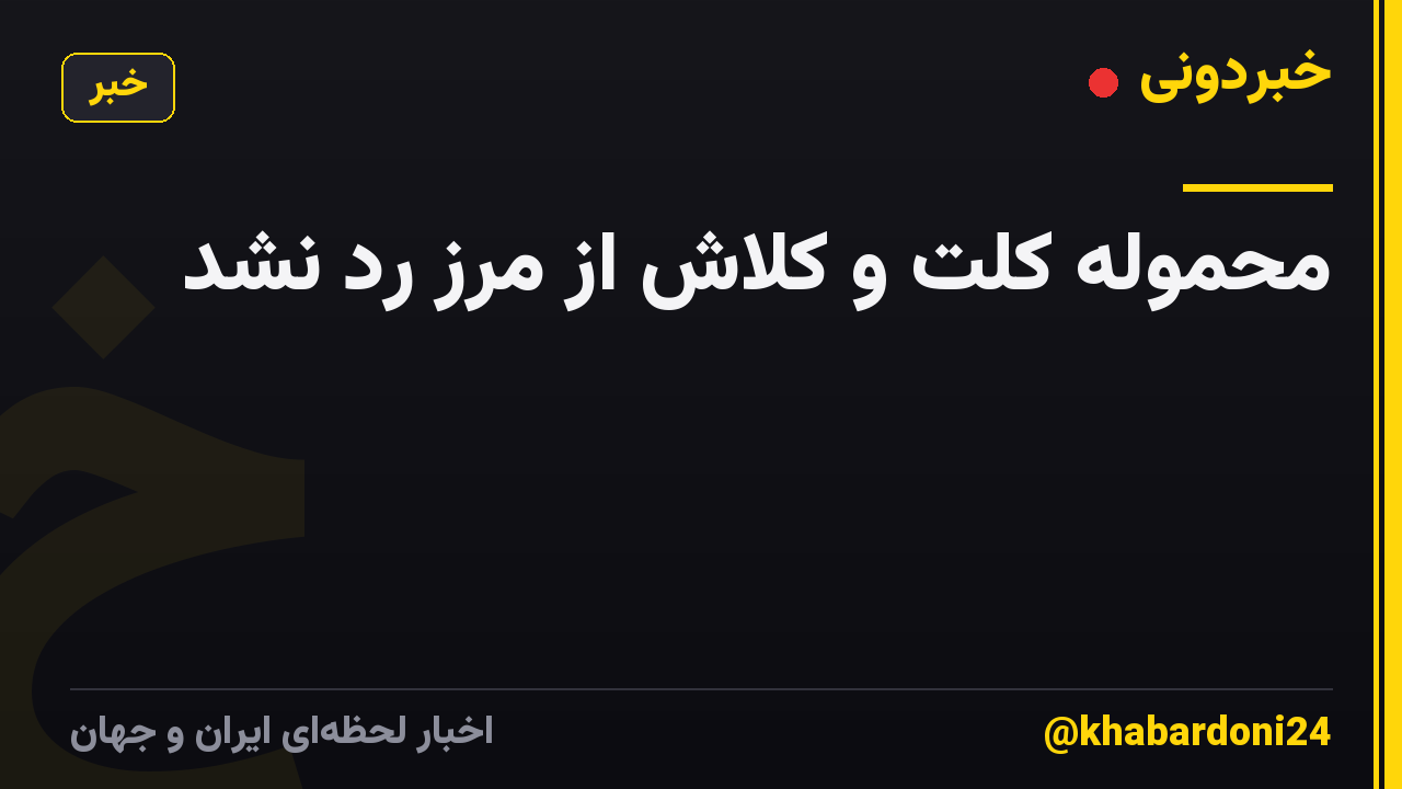 محموله کلت و کلاش از مرز رد نشد