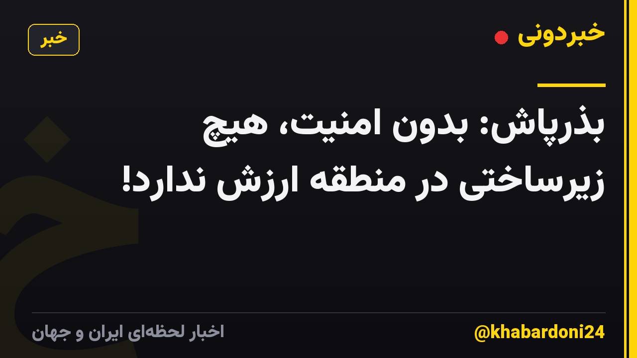 بذرپاش: بدون امنیت، هیچ زیرساختی در منطقه ارزش ندارد!