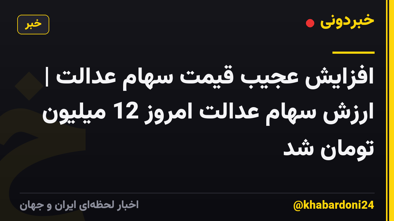 افزایش عجیب قیمت سهام عدالت | ارزش سهام عدالت امروز 12 میلیون تومان شد
