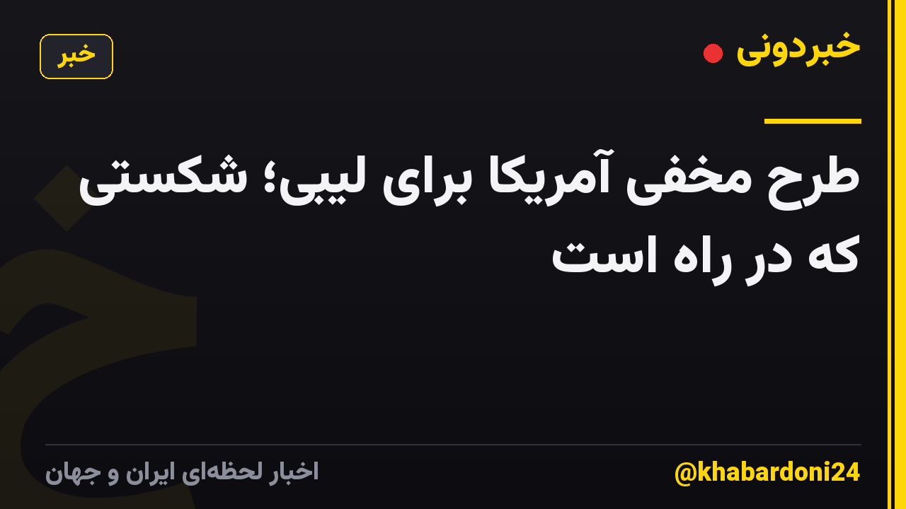 طرح مخفی آمریکا برای لیبی؛ شکستی که در راه است