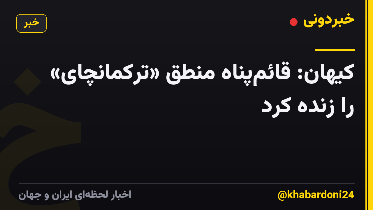 کیهان: قائمپناه منطق «ترکمانچای» را زنده کرد