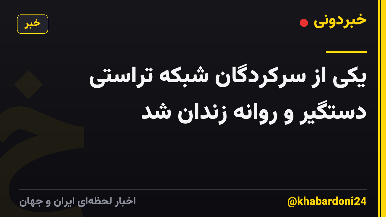 یکی از سرکردگان شبکه تراستی دستگیر و روانه زندان شد
