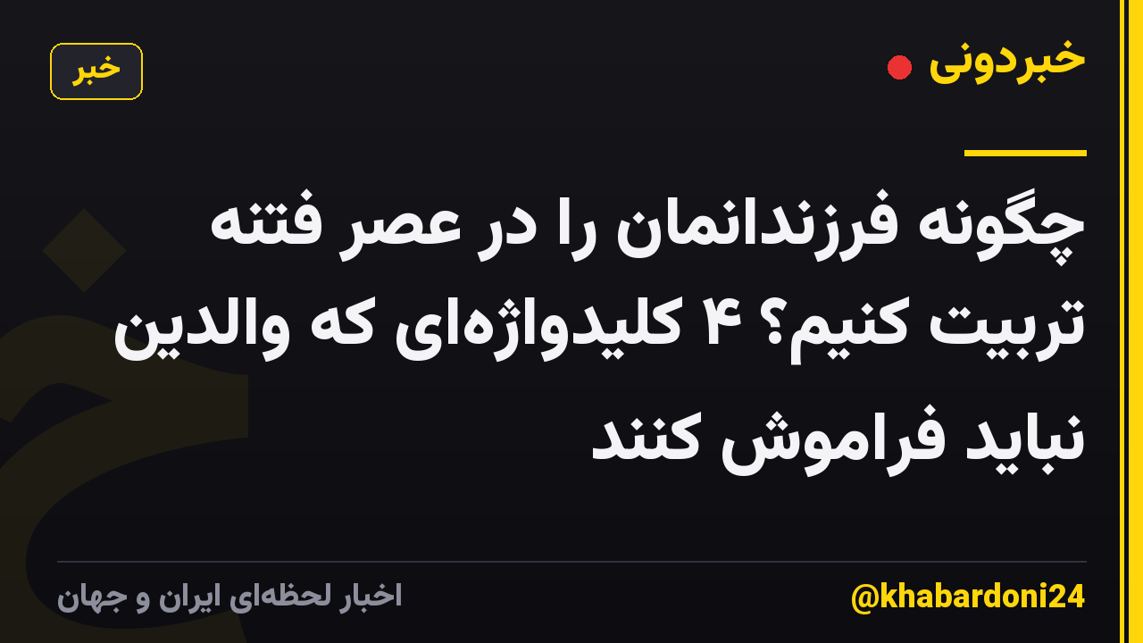 چگونه فرزندانمان را در عصر فتنه تربیت کنیم؟ ۴ کلیدواژه‌ای که والدین نباید فراموش کنند