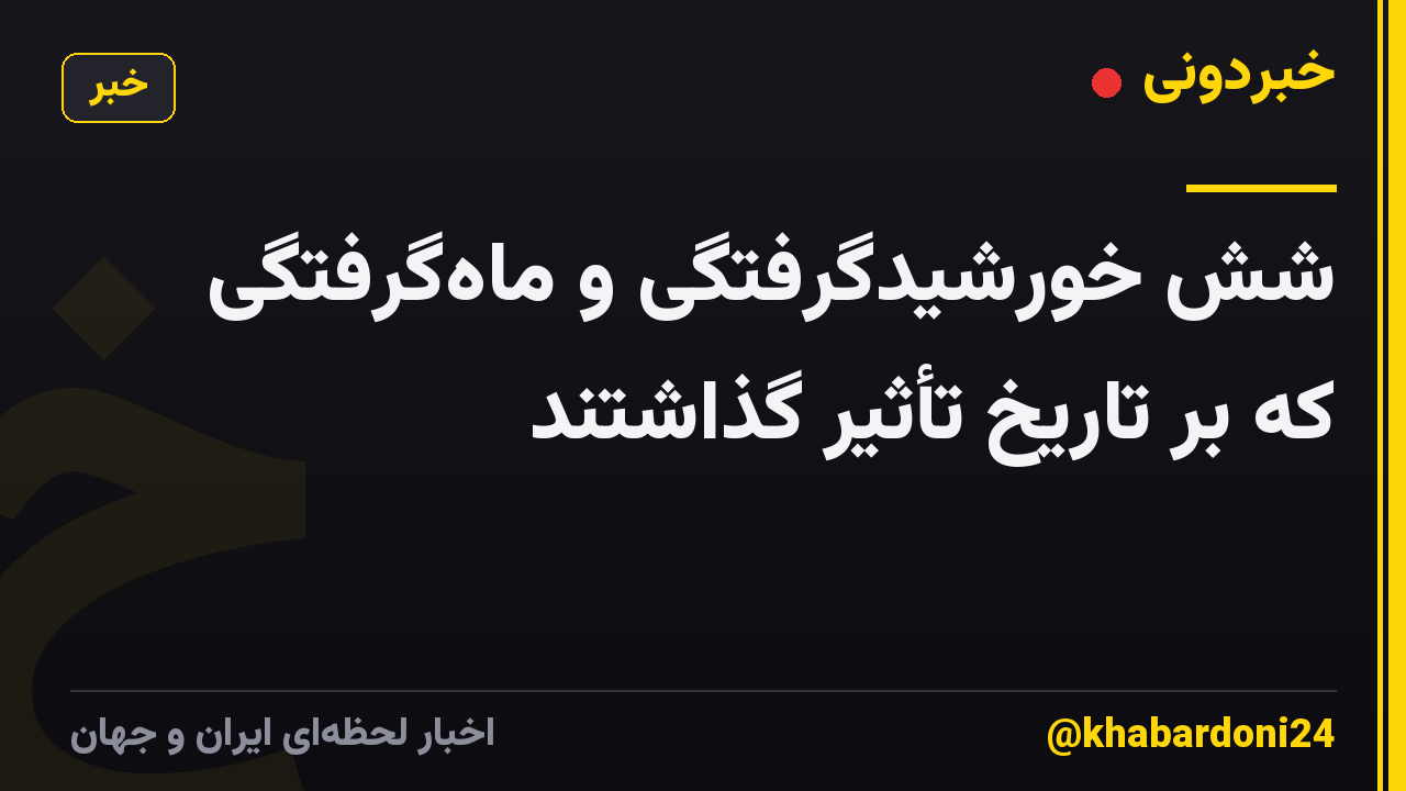 شش خورشیدگرفتگی و ماه‌گرفتگی که بر تاریخ تأثیر گذاشتند