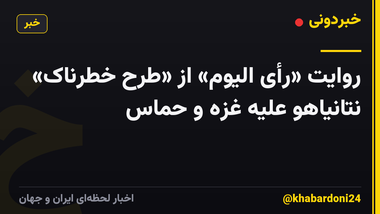 روایت «رأی الیوم» از «طرح خطرناک» نتانیاهو علیه غزه و حماس