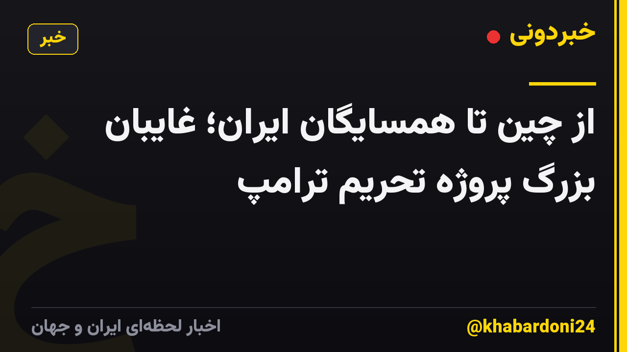 از چین تا همسایگان ایران؛ غایبان بزرگ پروژه تحریم ترامپ