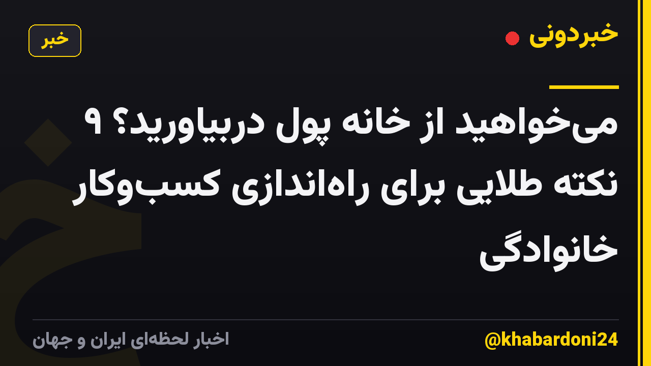 میخواهید از خانه پول دربیاورید؟ ۹ نکته طلایی برای راهاندازی کسبوکار خانوادگی