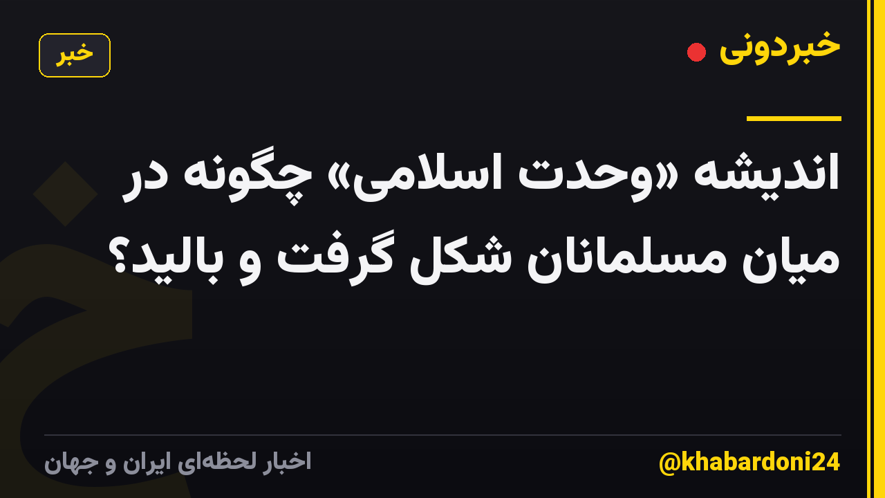 اندیشه «وحدت اسلامی» چگونه در میان مسلمانان شکل گرفت و بالید؟