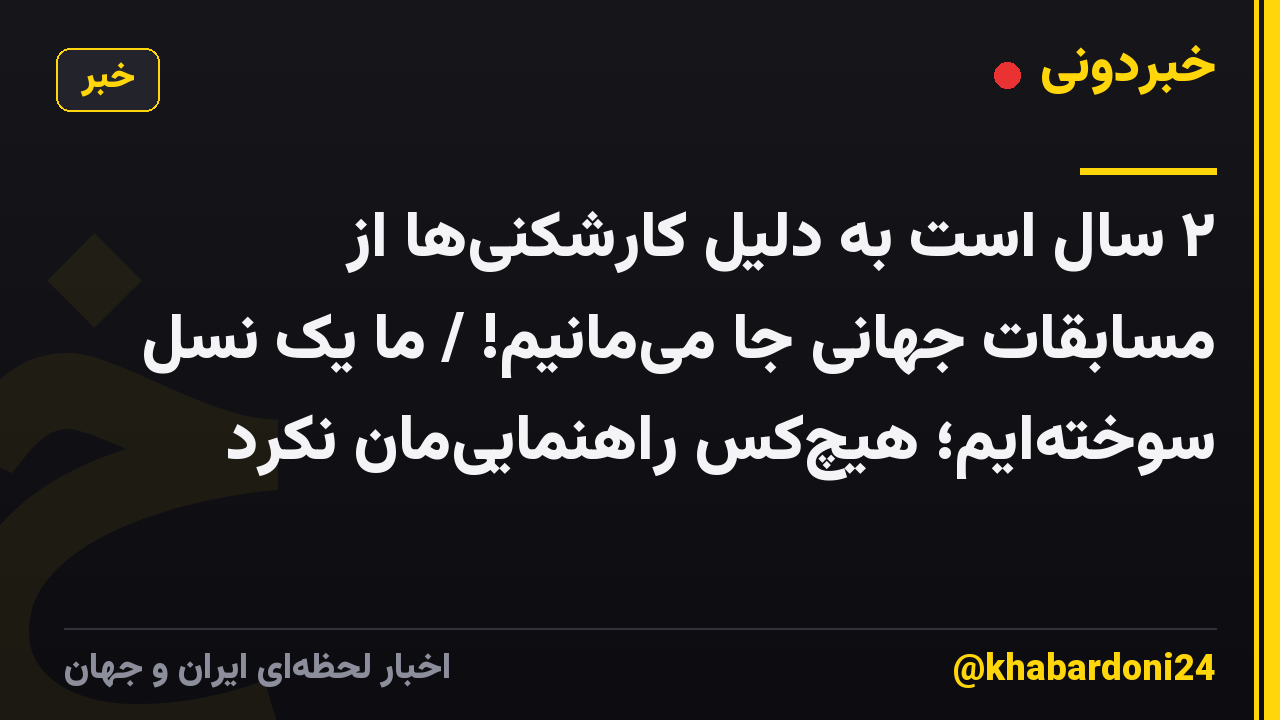 ۲ سال است به‌ دلیل کارشکنی‌ها از مسابقات جهانی جا می‌مانیم! / ما یک نسل سوخته‌ایم؛ هیچ‌کس راهنمایی‌مان نکرد