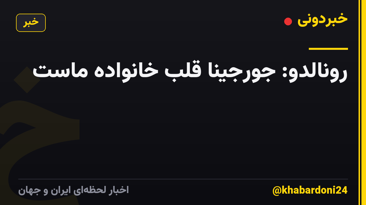 رونالدو: جورجینا قلب خانواده ماست