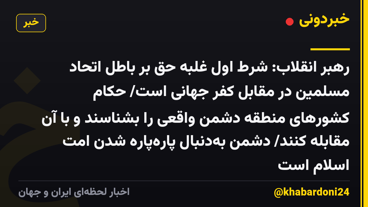 رهبر انقلاب: شرط اول غلبه حق بر باطل اتحاد مسلمین در مقابل کفر جهانی است/ حکّام کشورهای منطقه دشمن واقعی را بشناسند و  با آن مقابله کنند/ دشمن به‌دنبال پاره‌پاره شدن امّت اسلام است