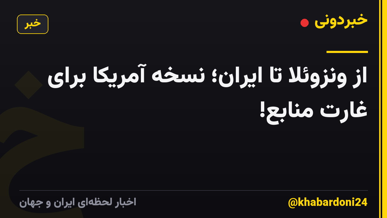 از ونزوئلا تا ایران؛ نسخه آمریکا برای غارت منابع!