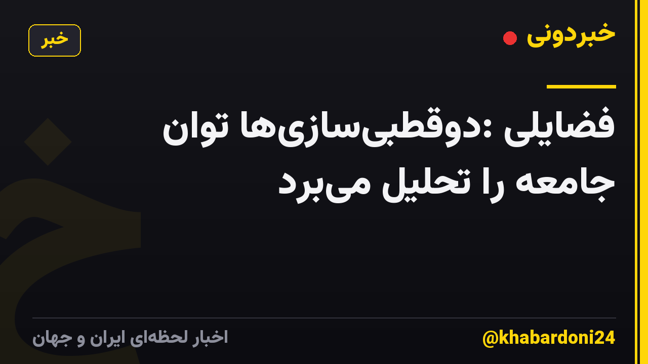 فضایلی :دوقطبی‌سازی‌ها توان جامعه را تحلیل می‌برد