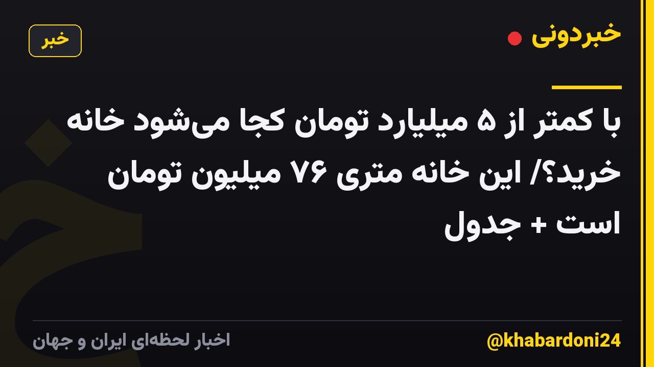 با کمتر از ۵ میلیارد تومان کجا می‌شود خانه خرید؟/ این خانه متری ۷۶ میلیون تومان است + جدول