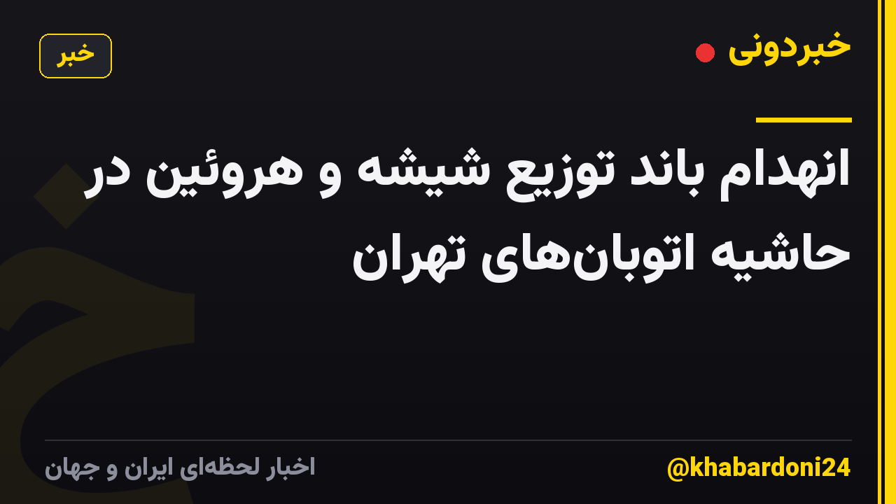 انهدام باند توزیع شیشه و هروئین در حاشیه اتوبانهای تهران