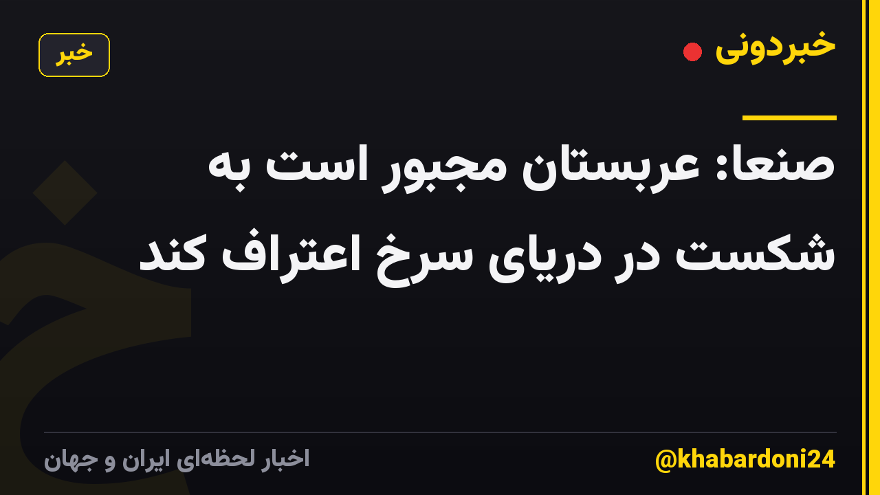 صنعا: عربستان مجبور است به شکست در دریای سرخ اعتراف کند