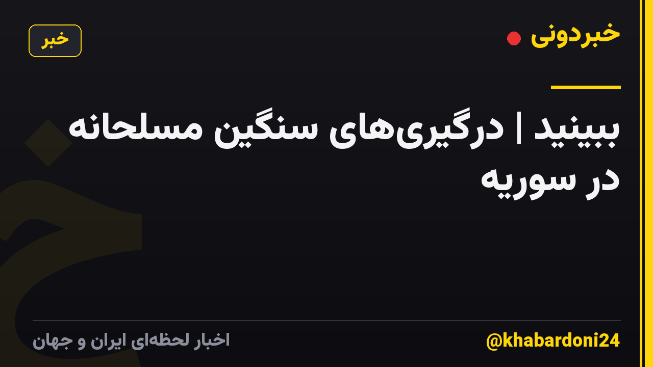 ببینید | درگیری‌های سنگین مسلحانه در سوریه