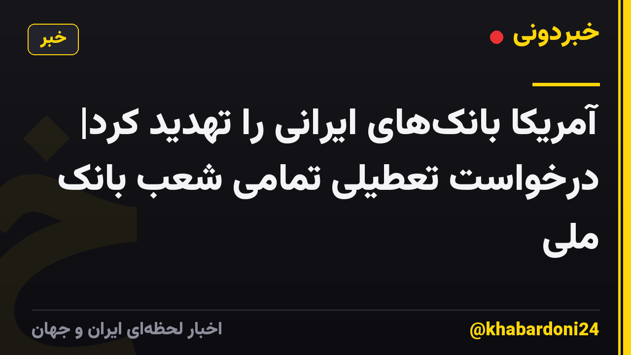 آمریکا بانکهای ایرانی را تهدید کرد| درخواست تعطیلی تمامی شعب بانک ملی