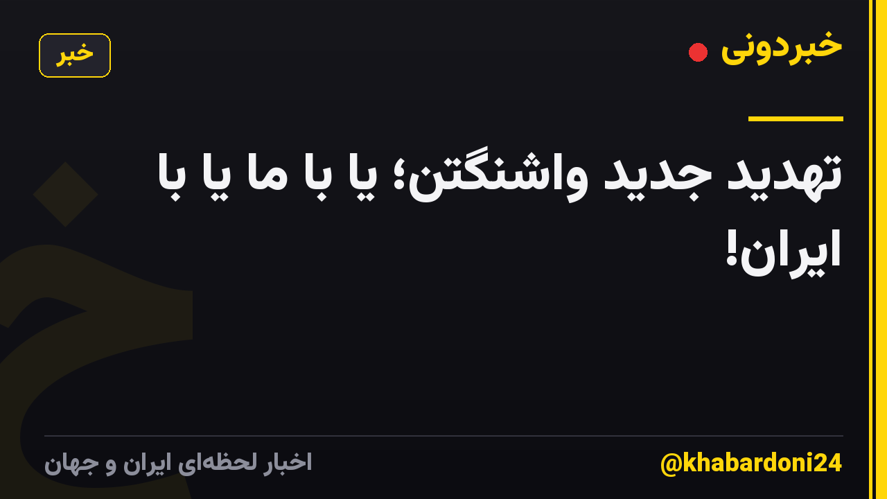 تهدید جدید واشنگتن؛ یا با ما یا با ایران!