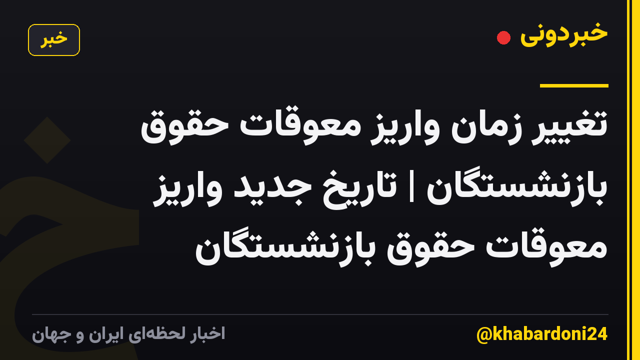 تغییر زمان واریز معوقات حقوق بازنشستگان | تاریخ جدید واریز معوقات حقوق بازنشستگان