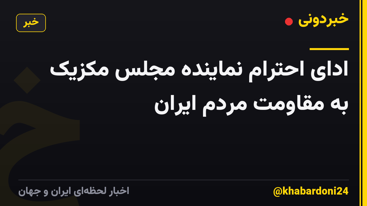 ادای احترام نماینده مجلس مکزیک به مقاومت مردم ایران