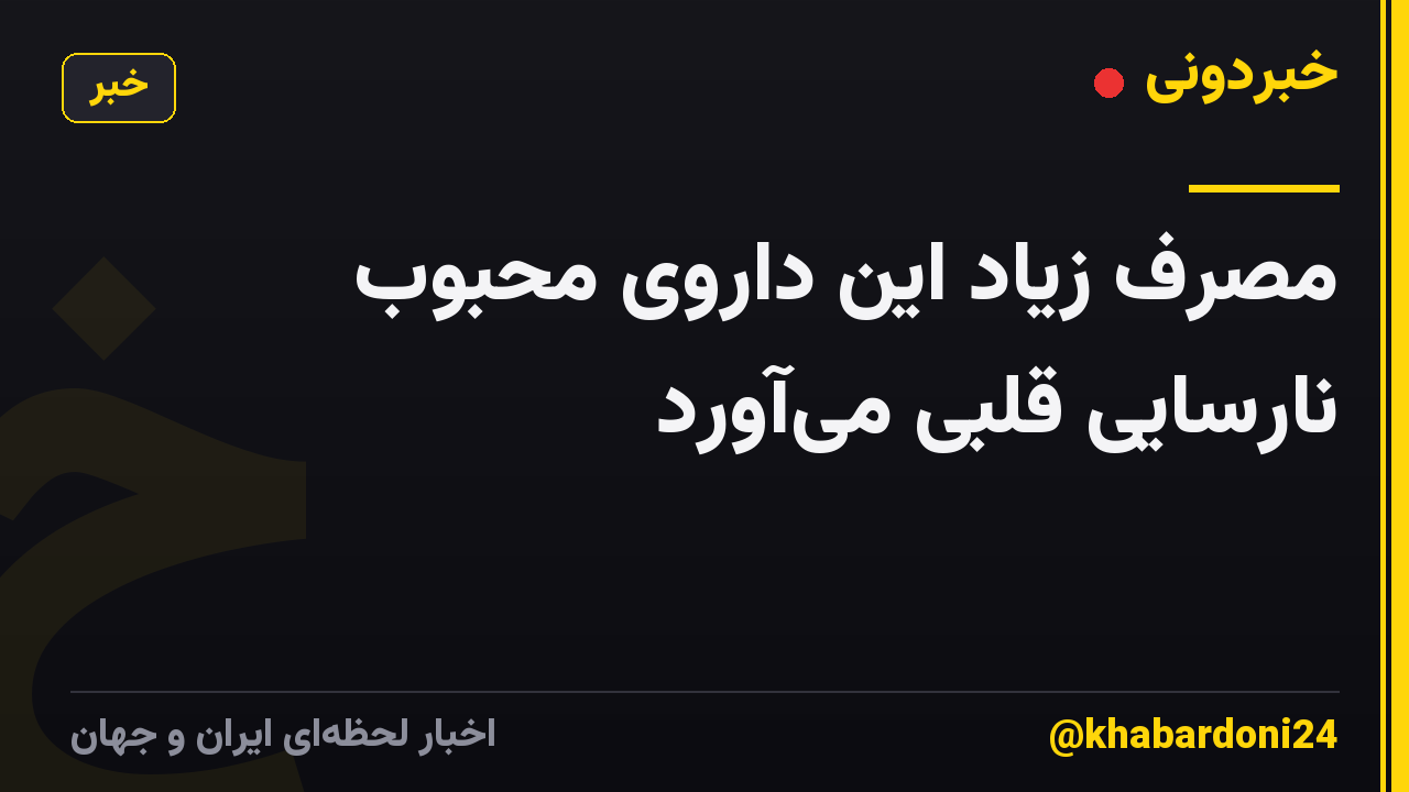 مصرف زیاد این داروی محبوب نارسایی قلبی می‌آورد