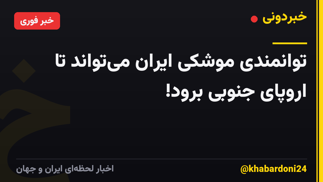 توانمندی موشکی ایران میتواند تا اروپای جنوبی برود!
