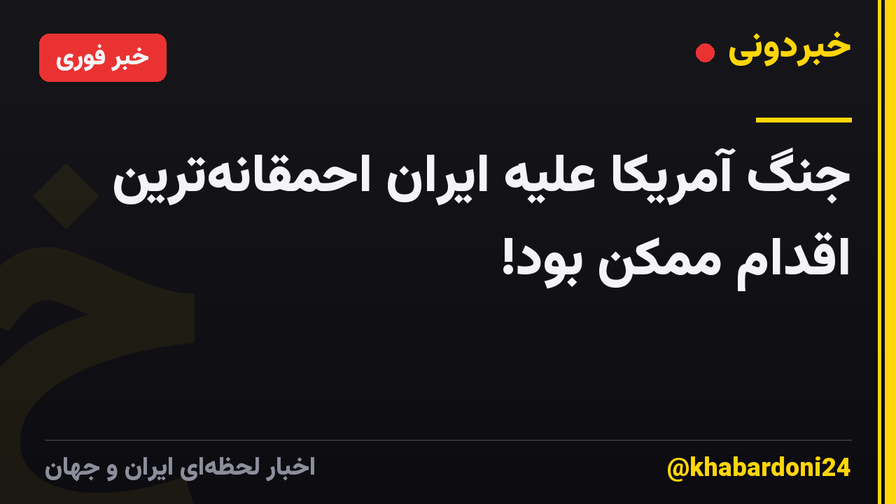 جنگ آمریکا علیه ایران احمقانه‌ترین اقدام ممکن بود!