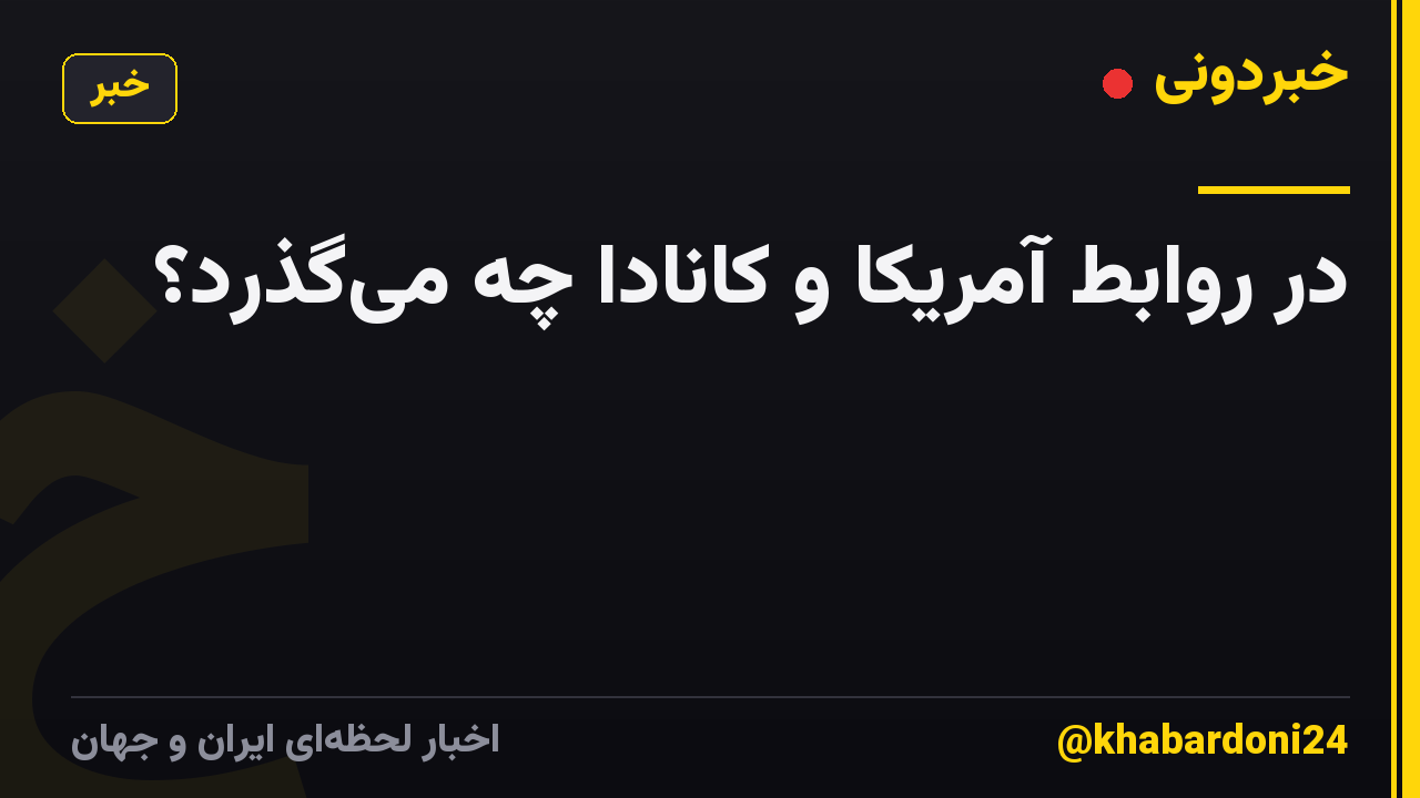 در روابط آمریکا و کانادا چه می‌گذرد؟