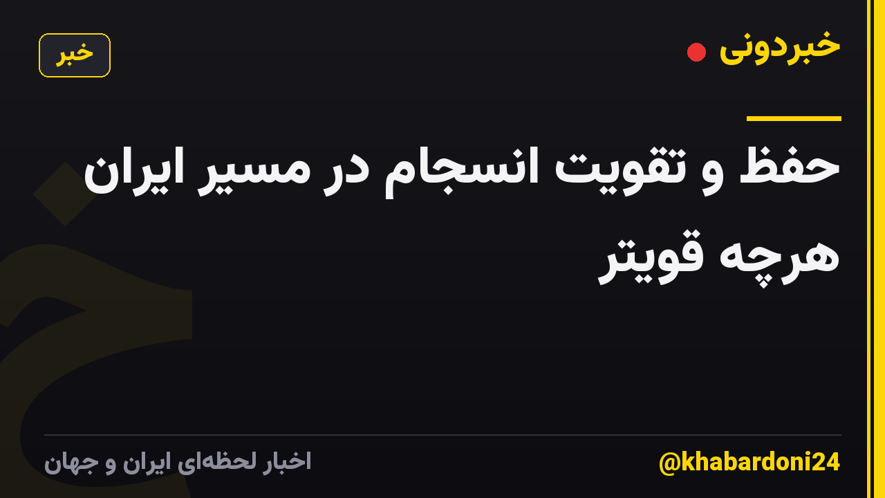 حفظ و تقویت انسجام در مسیر ایران هرچه قویتر