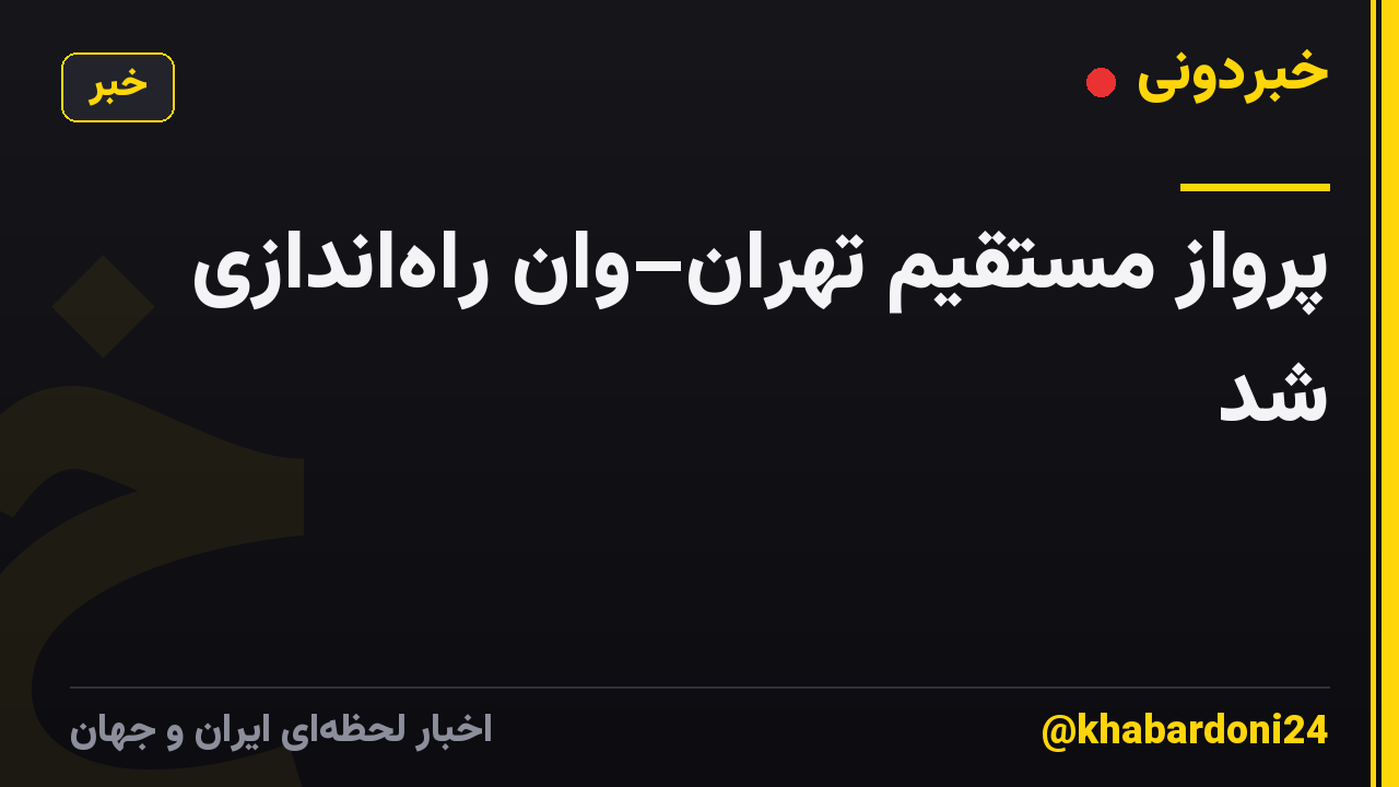 پرواز مستقیم تهران–وان راه‌اندازی شد
