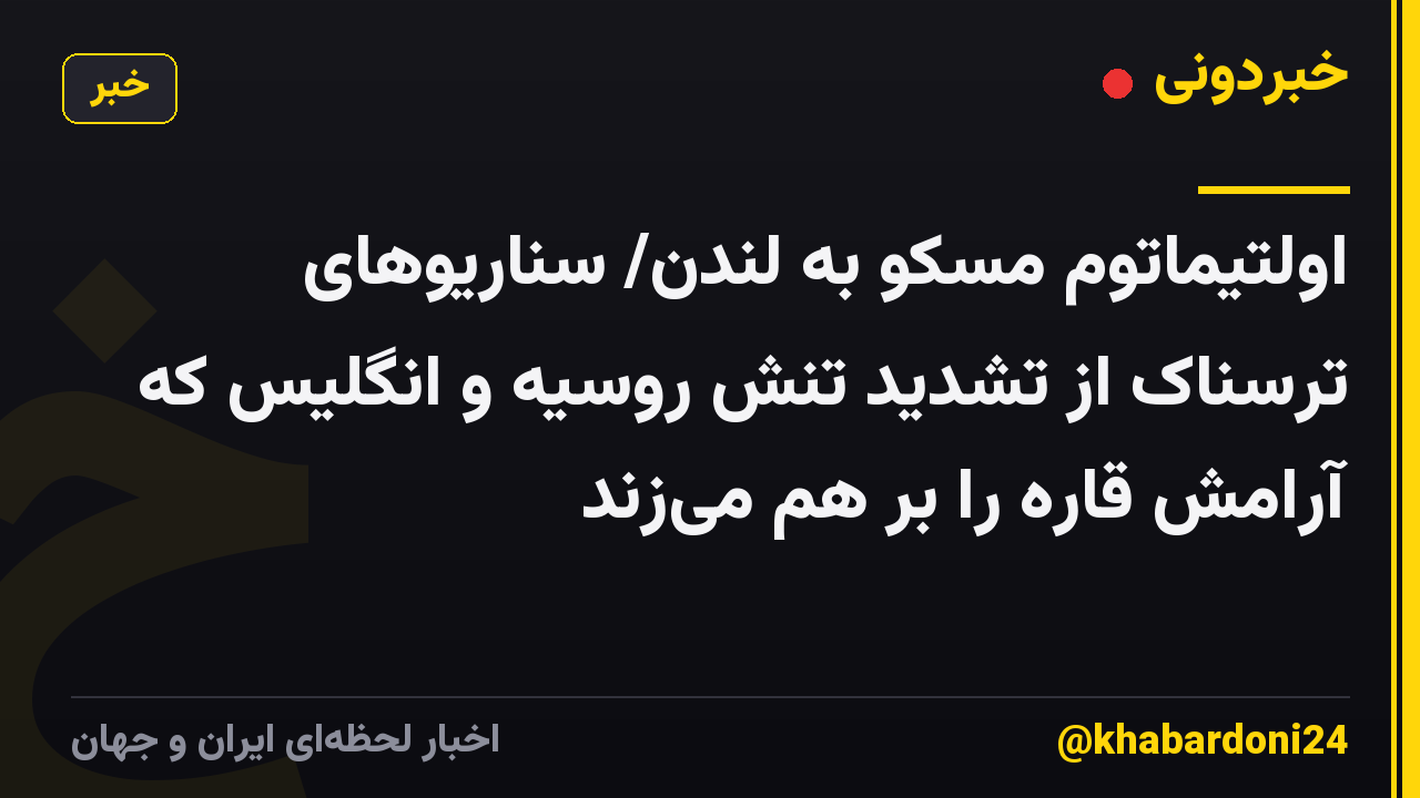 اولتیماتوم مسکو به لندن/ سناریوهای ترسناک از تشدید تنش روسیه و انگلیس که آرامش قاره را بر هم میزند