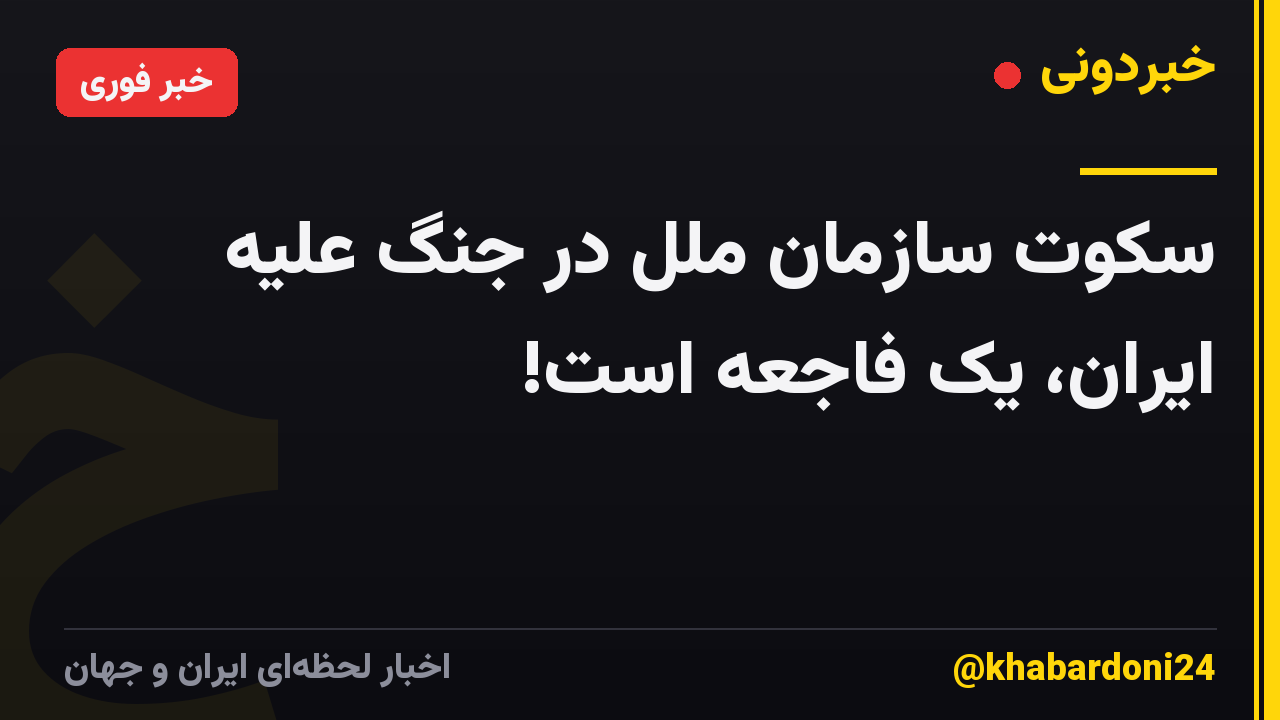 سکوت سازمان ملل در جنگ علیه ایران، یک فاجعه است!