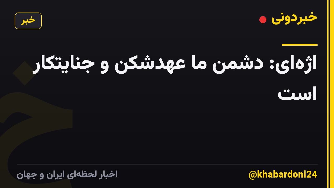 اژه‌ای: دشمن ما عهدشکن و جنایتکار است
