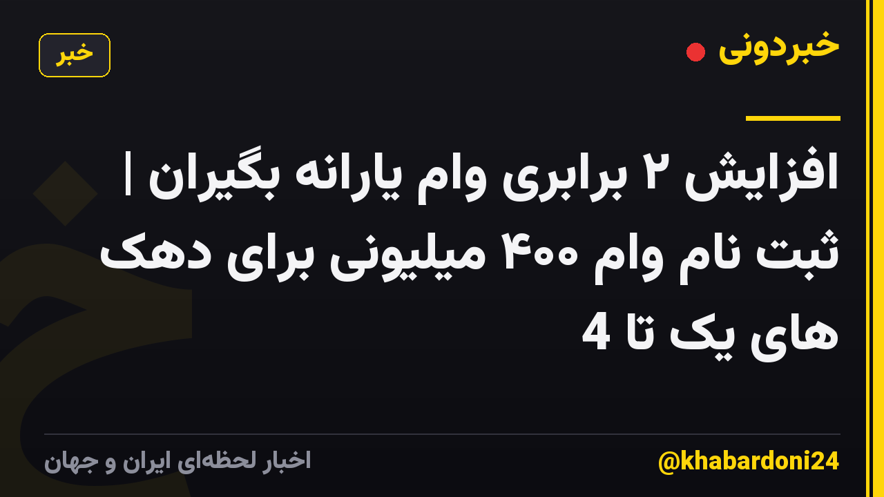 افزایش ۲ برابری وام یارانه بگیران | ثبت نام وام ۴۰۰ میلیونی برای دهک های یک تا 4