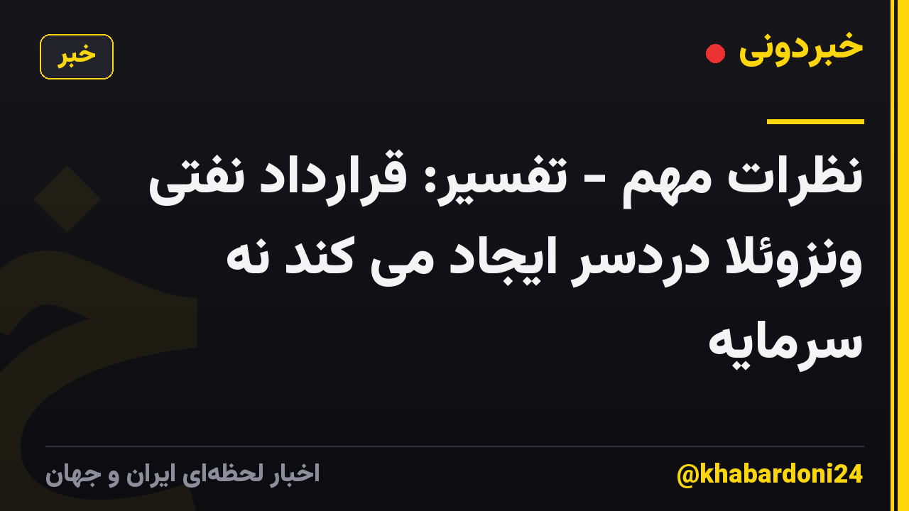 نظرات مهم - تفسیر: قرارداد نفتی ونزوئلا دردسر ایجاد می کند نه سرمایه