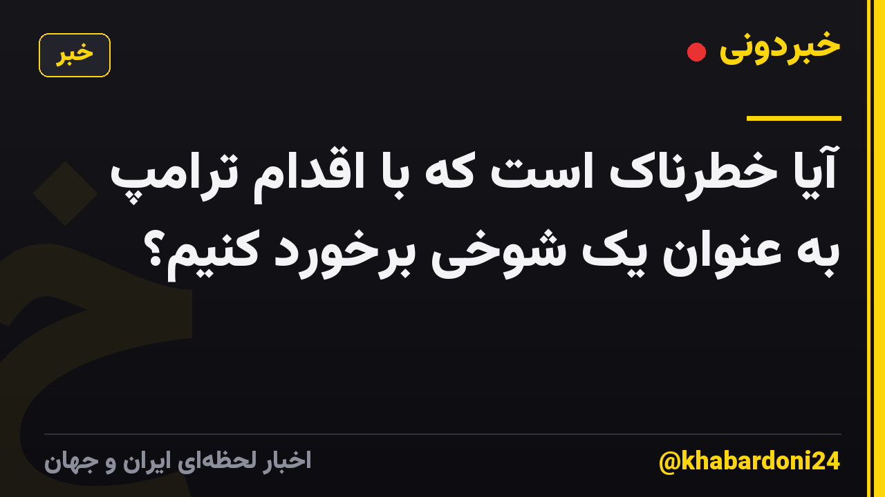 آیا خطرناک است که با اقدام ترامپ به عنوان یک شوخی برخورد کنیم؟