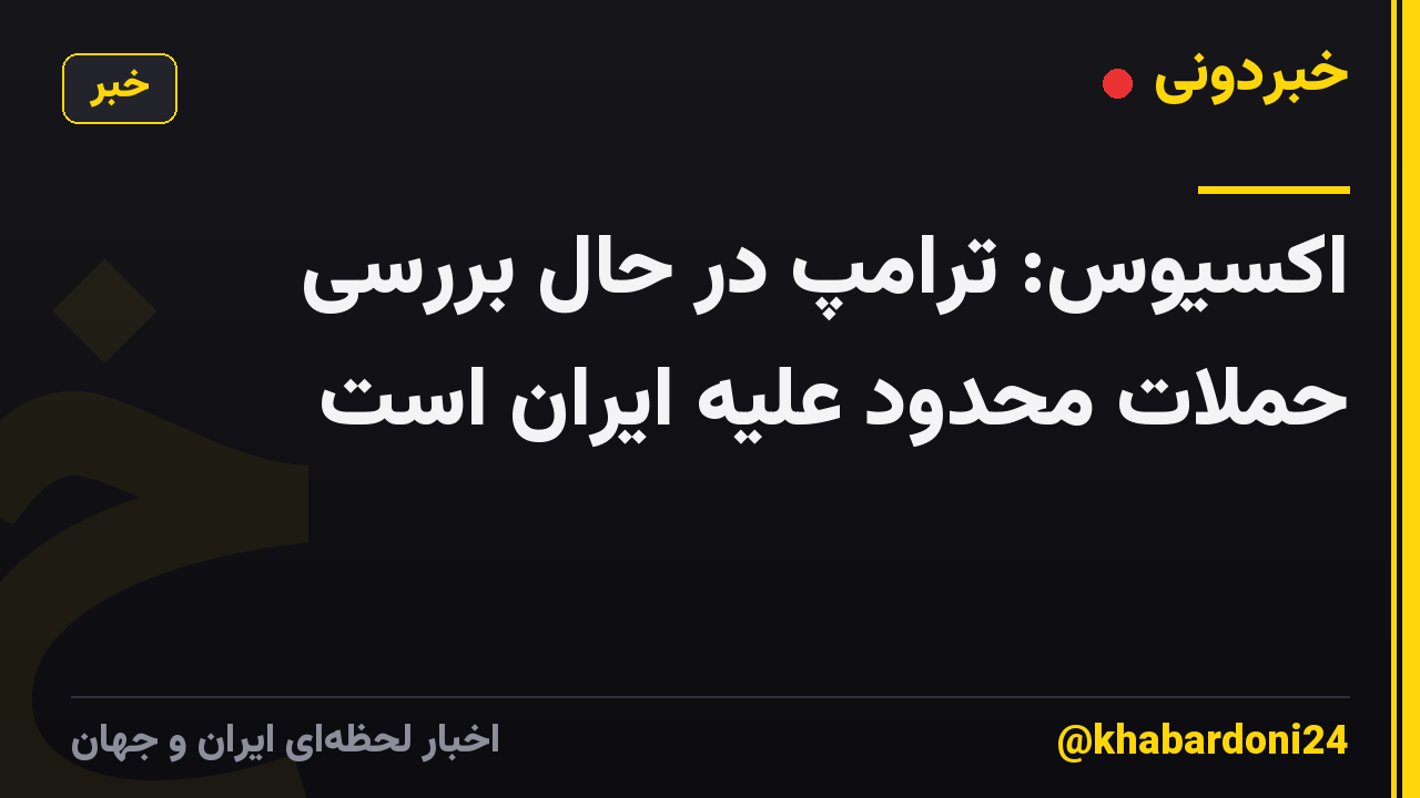 اکسیوس: ترامپ در حال بررسی حملات محدود علیه ایران است