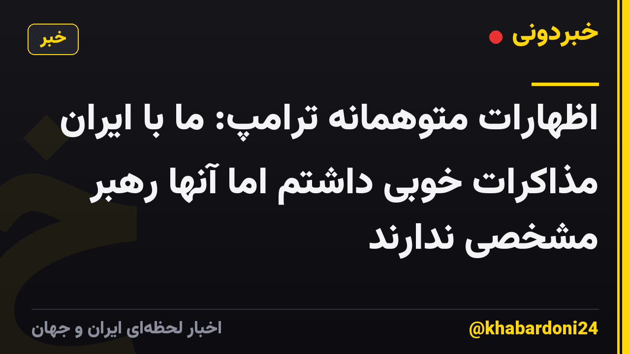 اظهارات متوهمانه ترامپ: ما با ایران مذاکرات خوبی داشتم اما آنها رهبر مشخصی ندارند