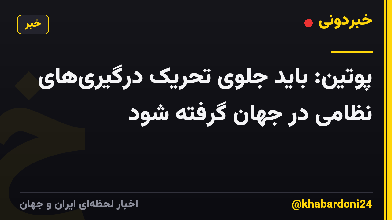 پوتین: باید جلوی تحریک درگیری‌های نظامی در جهان گرفته شود