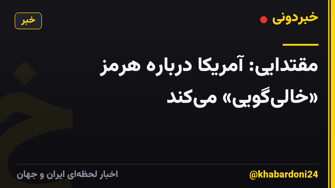 مقتدایی: آمریکا درباره هرمز «خالی‌گویی» می‌کند