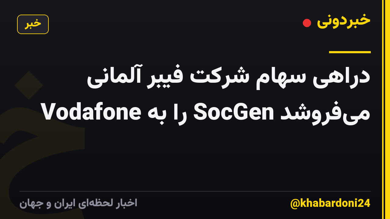 دراهی سهام شرکت فیبر آلمانی Vodafone را به SocGen میفروشد